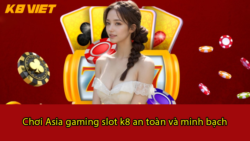 chơi asia gaming slot k8 an toàn và minh bạch