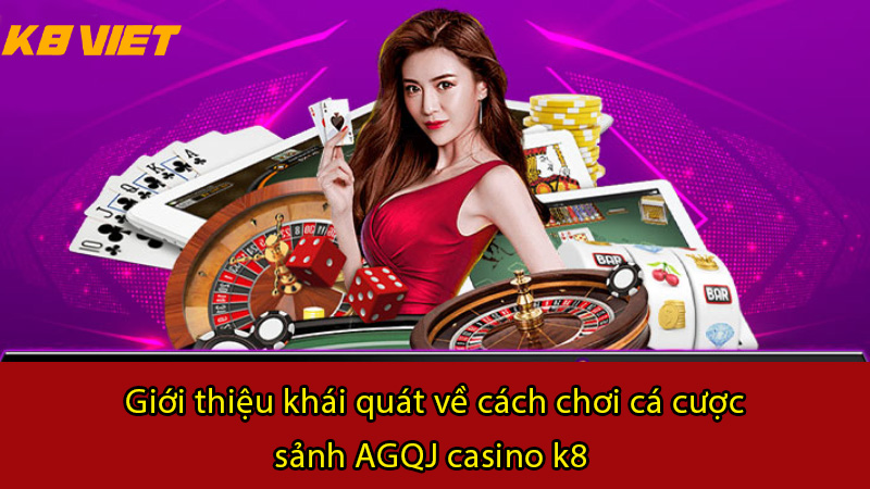 giới thiệu khái quát về cách chơi cá cược sảnh agqj casino k8 