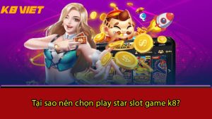 tại sao nên chọn play star slot game k8?