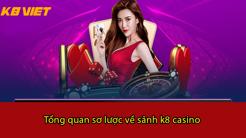 Tổng quan sơ lược về sảnh K8 Casino