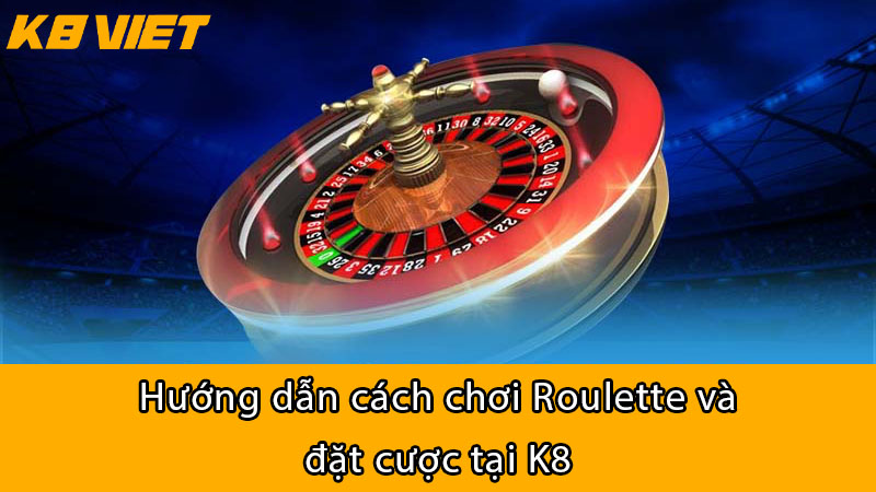 hướng dẫn cách chơi roulette và đặt cược tại k8