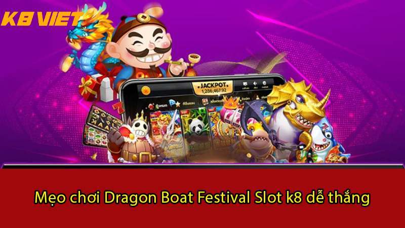mẹo chơi dragon boat festival slot k8 dễ thắng
