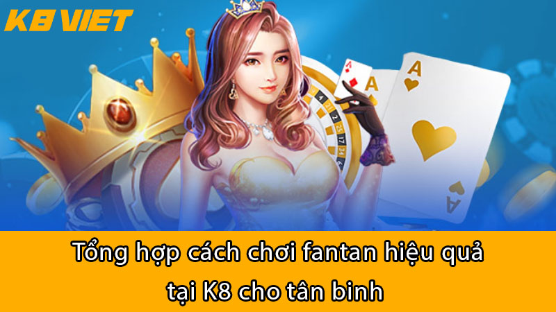 tổng hợp cách chơi fantan hiệu quả tại k8 cho tân binh